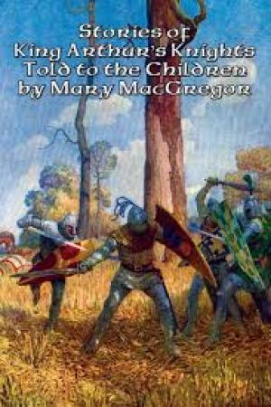 Stories of King Arthur's Knights, Told to the Children